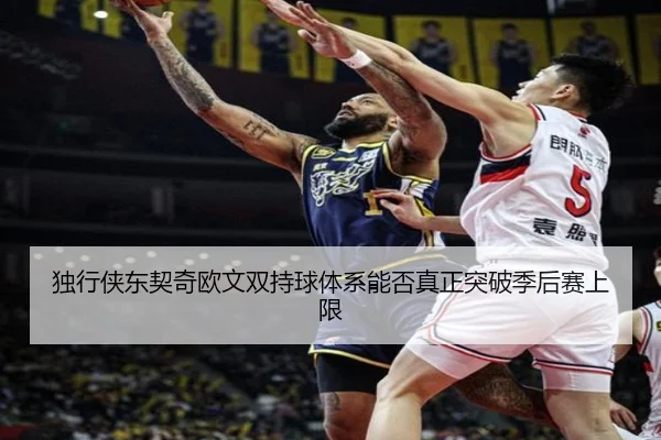独行侠东契奇欧文双持球体系能否真正突破季后赛上限