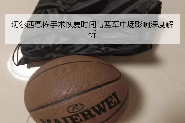 切尔西恩佐手术恢复时间与蓝军中场影响深度解析