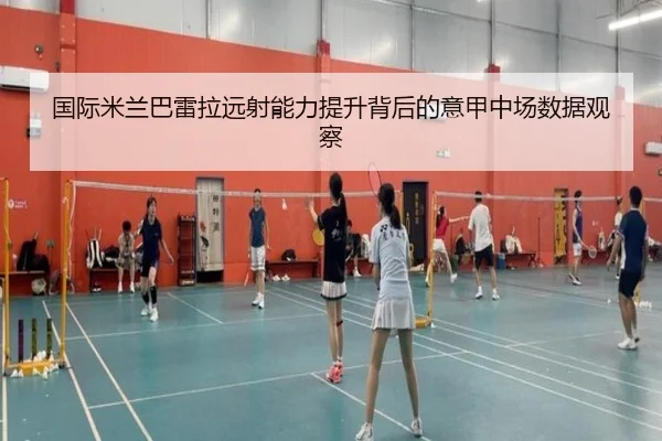 国际米兰巴雷拉远射能力提升背后的意甲中场数据观察