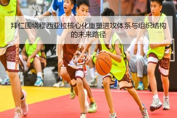 拜仁围绕穆西亚拉核心化重塑进攻体系与组织结构的未来路径