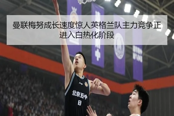曼联梅努成长速度惊人英格兰队主力竞争正进入白热化阶段