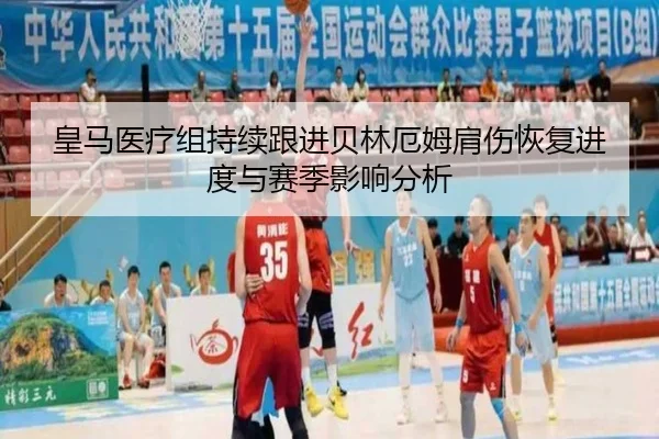 皇马医疗组持续跟进贝林厄姆肩伤恢复进度与赛季影响分析