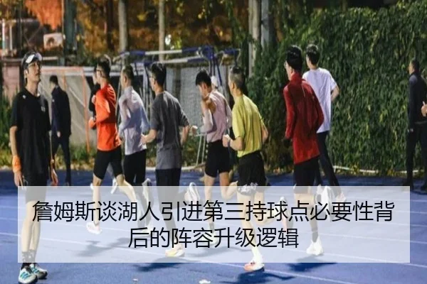 詹姆斯谈湖人引进第三持球点必要性背后的阵容升级逻辑